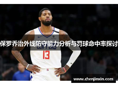 保罗乔治外线防守能力分析与罚球命中率探讨