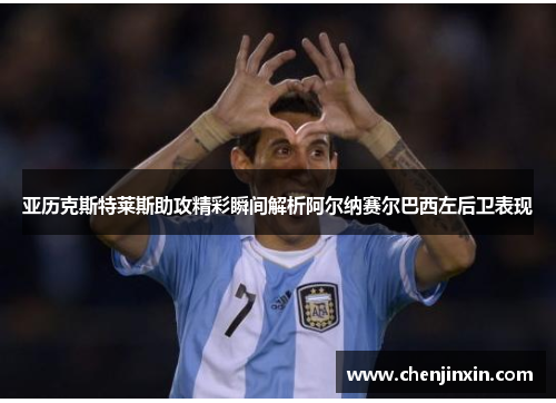亚历克斯特莱斯助攻精彩瞬间解析阿尔纳赛尔巴西左后卫表现