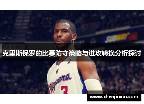 克里斯保罗的比赛防守策略与进攻转换分析探讨