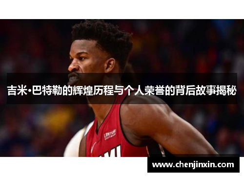 吉米·巴特勒的辉煌历程与个人荣誉的背后故事揭秘