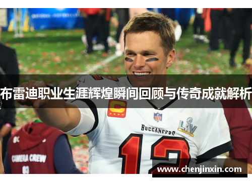 布雷迪职业生涯辉煌瞬间回顾与传奇成就解析
