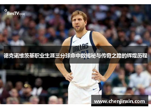 德克诺维茨基职业生涯三分球命中数揭秘与传奇之路的辉煌历程