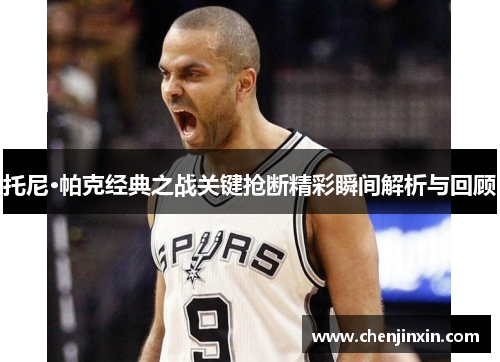 托尼·帕克经典之战关键抢断精彩瞬间解析与回顾