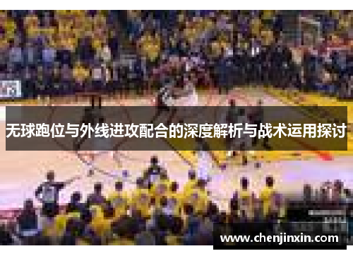 无球跑位与外线进攻配合的深度解析与战术运用探讨