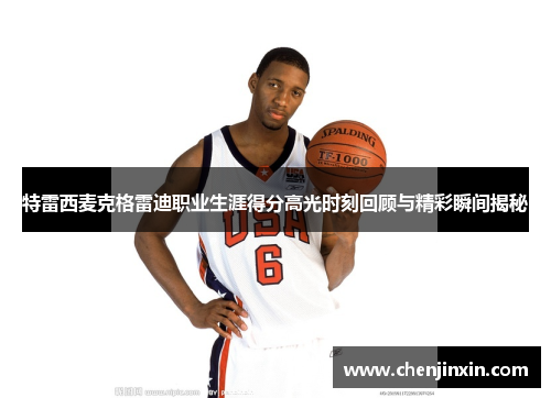 特雷西麦克格雷迪职业生涯得分高光时刻回顾与精彩瞬间揭秘