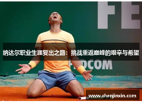 纳达尔职业生涯复出之路：挑战重返巅峰的艰辛与希望