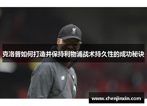 克洛普如何打造并保持利物浦战术持久性的成功秘诀