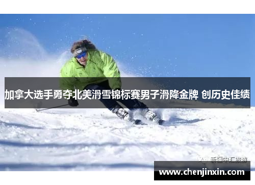 加拿大选手勇夺北美滑雪锦标赛男子滑降金牌 创历史佳绩