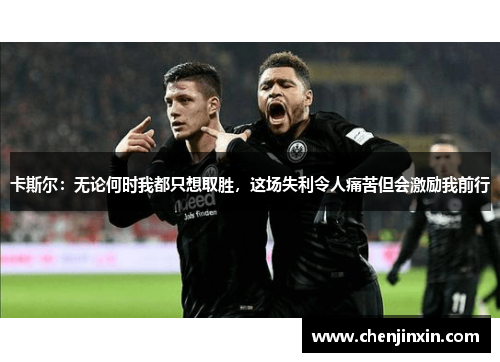 卡斯尔：无论何时我都只想取胜，这场失利令人痛苦但会激励我前行