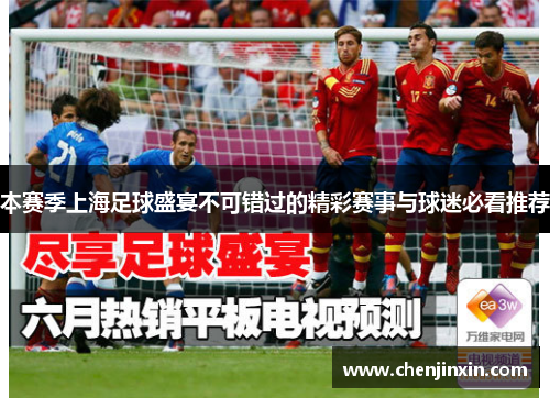 本赛季上海足球盛宴不可错过的精彩赛事与球迷必看推荐