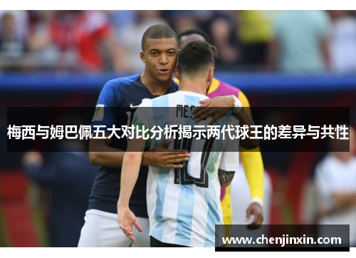 梅西与姆巴佩五大对比分析揭示两代球王的差异与共性