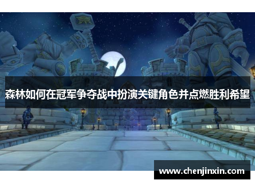森林如何在冠军争夺战中扮演关键角色并点燃胜利希望