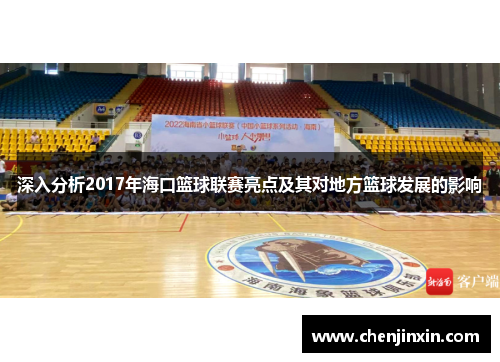 深入分析2017年海口篮球联赛亮点及其对地方篮球发展的影响