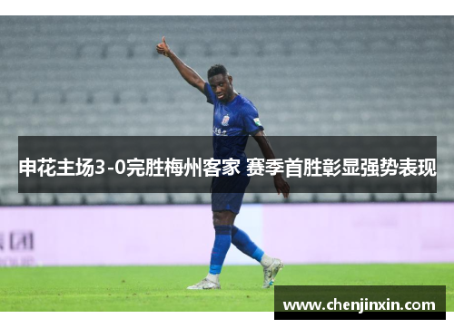 申花主场3-0完胜梅州客家 赛季首胜彰显强势表现