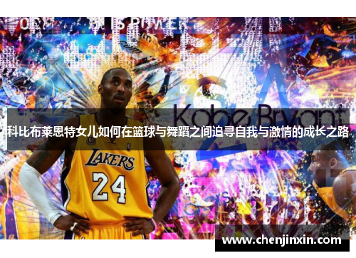科比布莱恩特女儿如何在篮球与舞蹈之间追寻自我与激情的成长之路