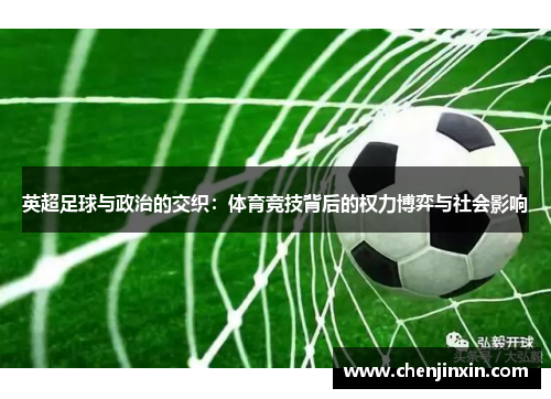 英超足球与政治的交织：体育竞技背后的权力博弈与社会影响