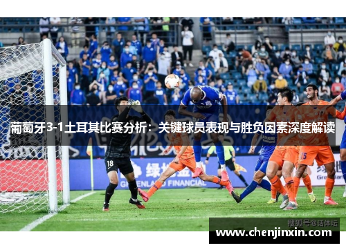 葡萄牙3-1土耳其比赛分析：关键球员表现与胜负因素深度解读