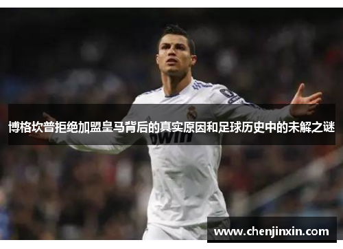 博格坎普拒绝加盟皇马背后的真实原因和足球历史中的未解之谜 博格坎普拒绝加盟皇马背后的真实原因和足球历史中的未解之谜