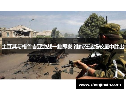 土耳其与格鲁吉亚激战一触即发 谁能在这场较量中胜出