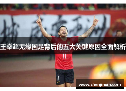 王燊超无缘国足背后的五大关键原因全面解析