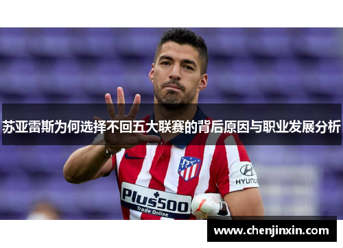 苏亚雷斯为何选择不回五大联赛的背后原因与职业发展分析 苏亚雷斯为何选择不回五大联赛的背后原因与职业发展分析