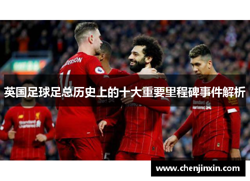 英国足球足总历史上的十大重要里程碑事件解析 英国足球足总历史上的十大重要里程碑事件解析
