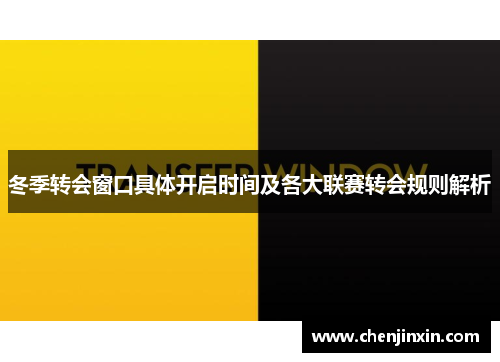 冬季转会窗口具体开启时间及各大联赛转会规则解析 冬季转会窗口具体开启时间及各大联赛转会规则解析