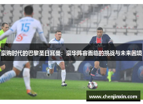 豪购时代的巴黎圣日耳曼：豪华阵容面临的挑战与未来困境