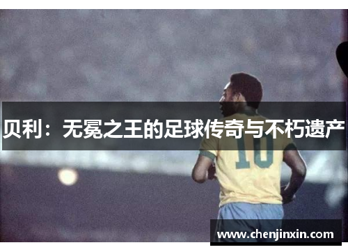 贝利：无冕之王的足球传奇与不朽遗产