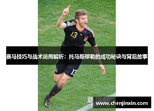 赛马技巧与战术运用解析:托马斯穆勒的成功秘诀与背后故事 赛马技巧与战术运用解析:托马斯穆勒的成功秘诀与背后故事