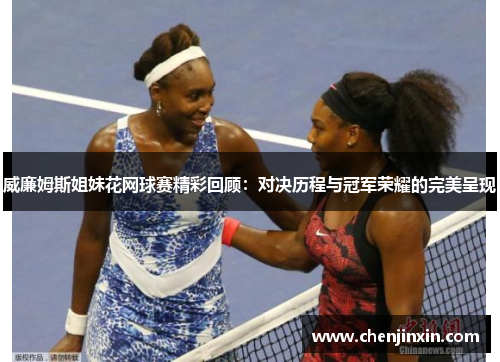 威廉姆斯姐妹花网球赛精彩回顾：对决历程与冠军荣耀的完美呈现