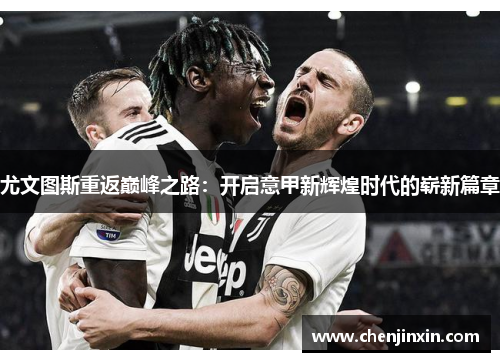 尤文图斯重返巅峰之路：开启意甲新辉煌时代的崭新篇章
