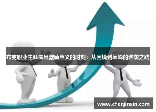 布克职业生涯最具激励意义的时刻:从困境到巅峰的逆袭之路 布克职业生涯最具激励意义的时刻:从困境到巅峰的逆袭之路
