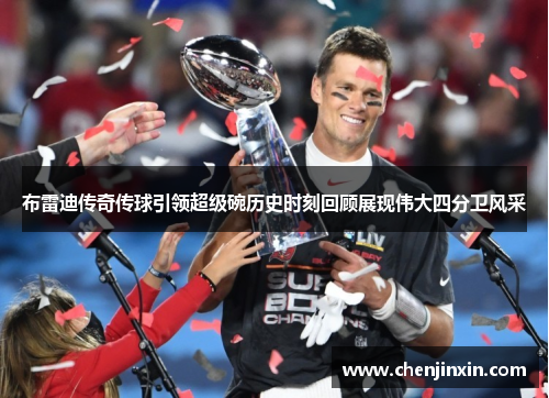 布雷迪传奇传球引领超级碗历史时刻回顾展现伟大四分卫风采 布雷迪传奇传球引领超级碗历史时刻回顾展现伟大四分卫风采