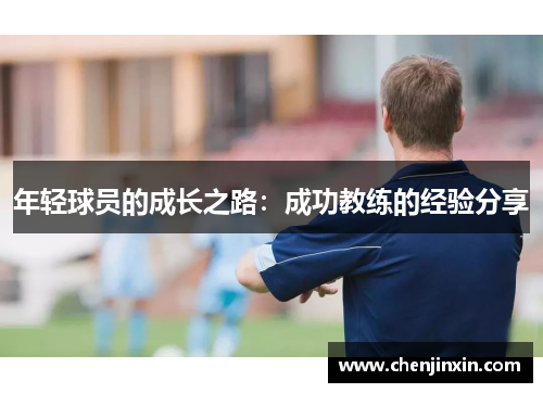年轻球员的成长之路:成功教练的经验分享 年轻球员的成长之路:成功教练的经验分享