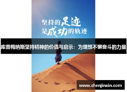 库普梅纳斯坚持精神的价值与启示:为理想不懈奋斗的力量 库普梅纳斯坚持精神的价值与启示:为理想不懈奋斗的力量