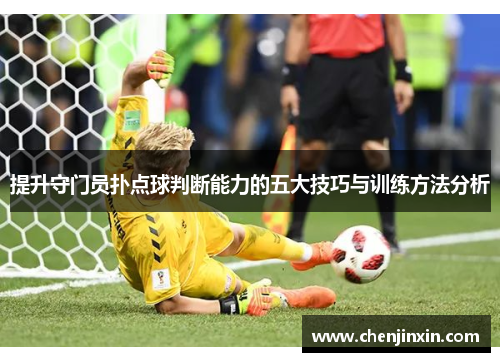 提升守门员扑点球判断能力的五大技巧与训练方法分析 提升守门员扑点球判断能力的五大技巧与训练方法分析