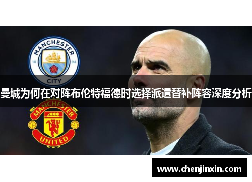 曼城为何在对阵布伦特福德时选择派遣替补阵容深度分析