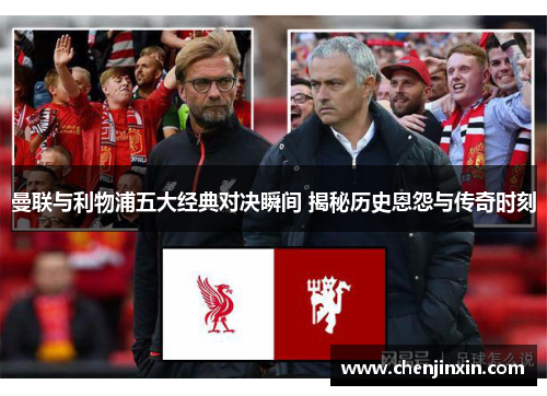 曼联与利物浦五大经典对决瞬间 揭秘历史恩怨与传奇时刻