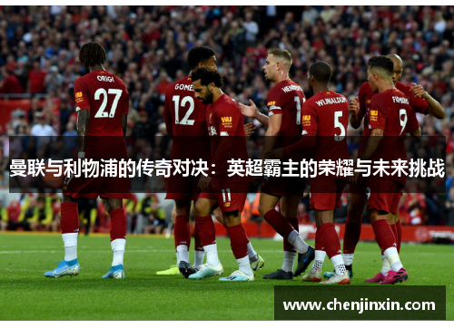 曼联与利物浦的传奇对决：英超霸主的荣耀与未来挑战