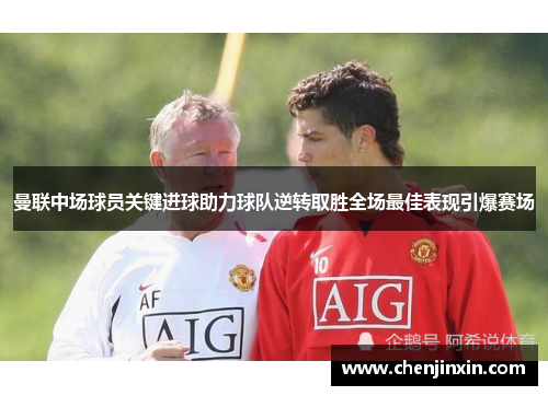 曼联中场球员关键进球助力球队逆转取胜全场最佳表现引爆赛场