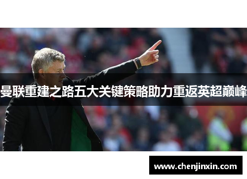 曼联重建之路五大关键策略助力重返英超巅峰