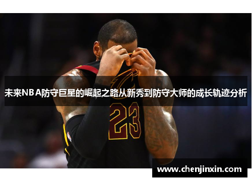 未来NBA防守巨星的崛起之路从新秀到防守大师的成长轨迹分析