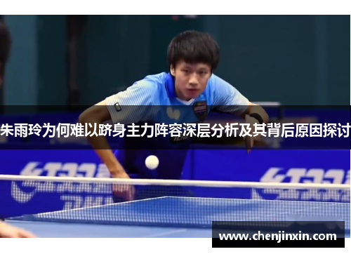 朱雨玲为何难以跻身主力阵容深层分析及其背后原因探讨