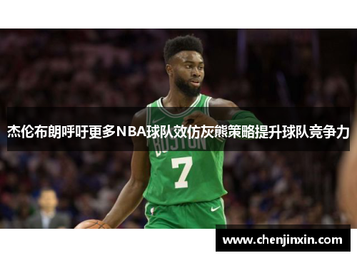 杰伦布朗呼吁更多NBA球队效仿灰熊策略提升球队竞争力 杰伦布朗呼吁更多NBA球队效仿灰熊策略提升球队竞争力