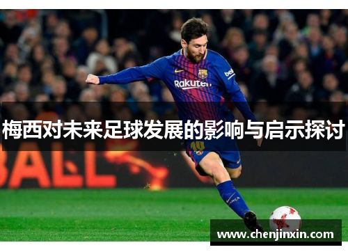 梅西对未来足球发展的影响与启示探讨 梅西对未来足球发展的影响与启示探讨