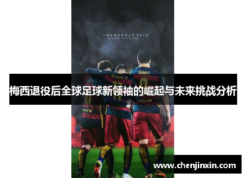 梅西退役后全球足球新领袖的崛起与未来挑战分析 梅西退役后全球足球新领袖的崛起与未来挑战分析